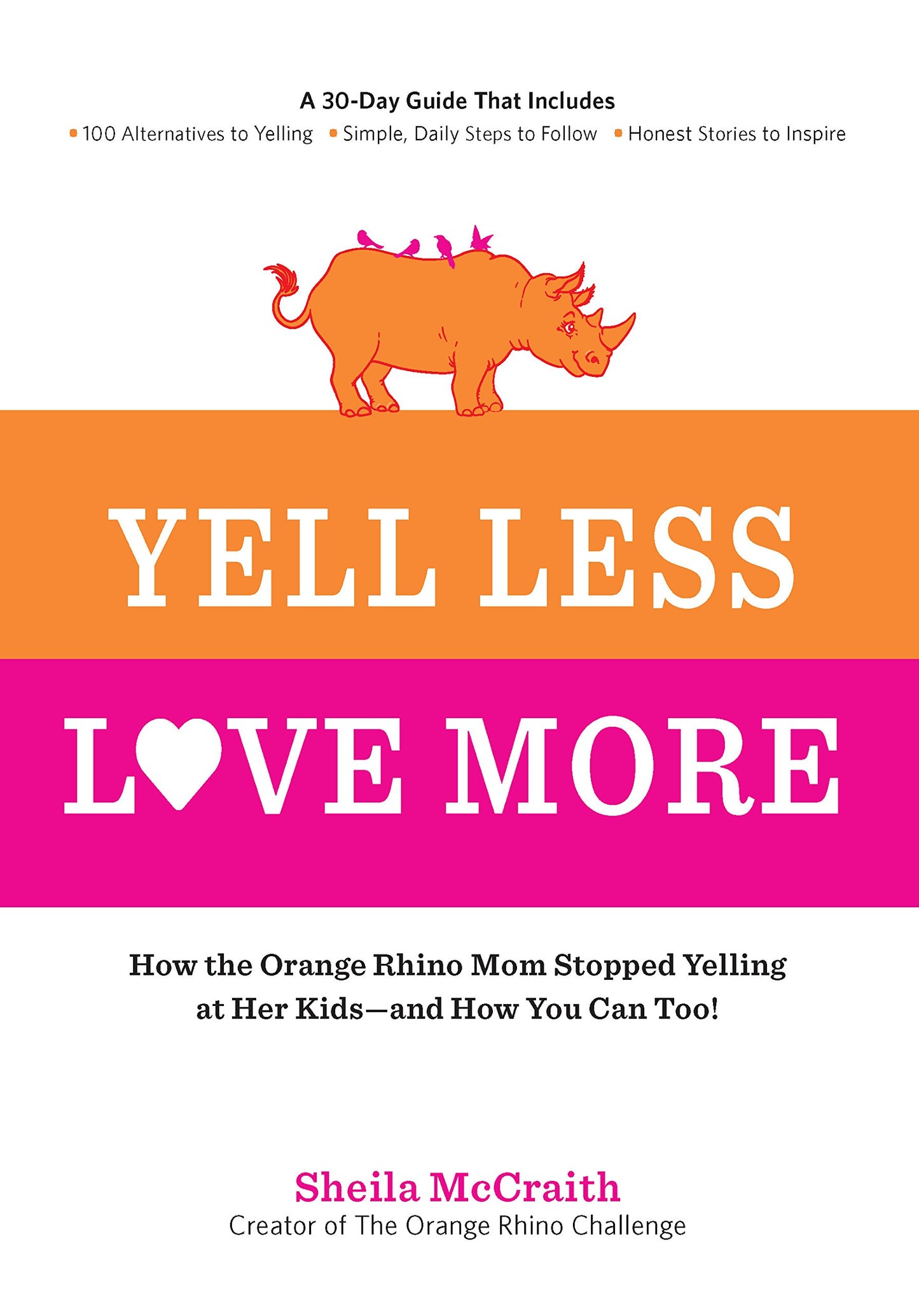 Yell Less, Love More: How the Orange Rhino Mom Stopped Yelling at Her Kids - and How You Can Too!: A 30-Day Guide That Includes: - 100 Alternatives to ... Steps to Follow - Honest Stories to Inspire - 9470