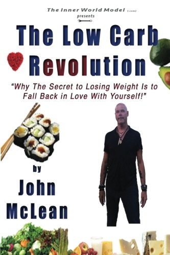 The Low Carb Revolution: Why The Secret To Losing Weight Is To Fall Back In Love With Yourself