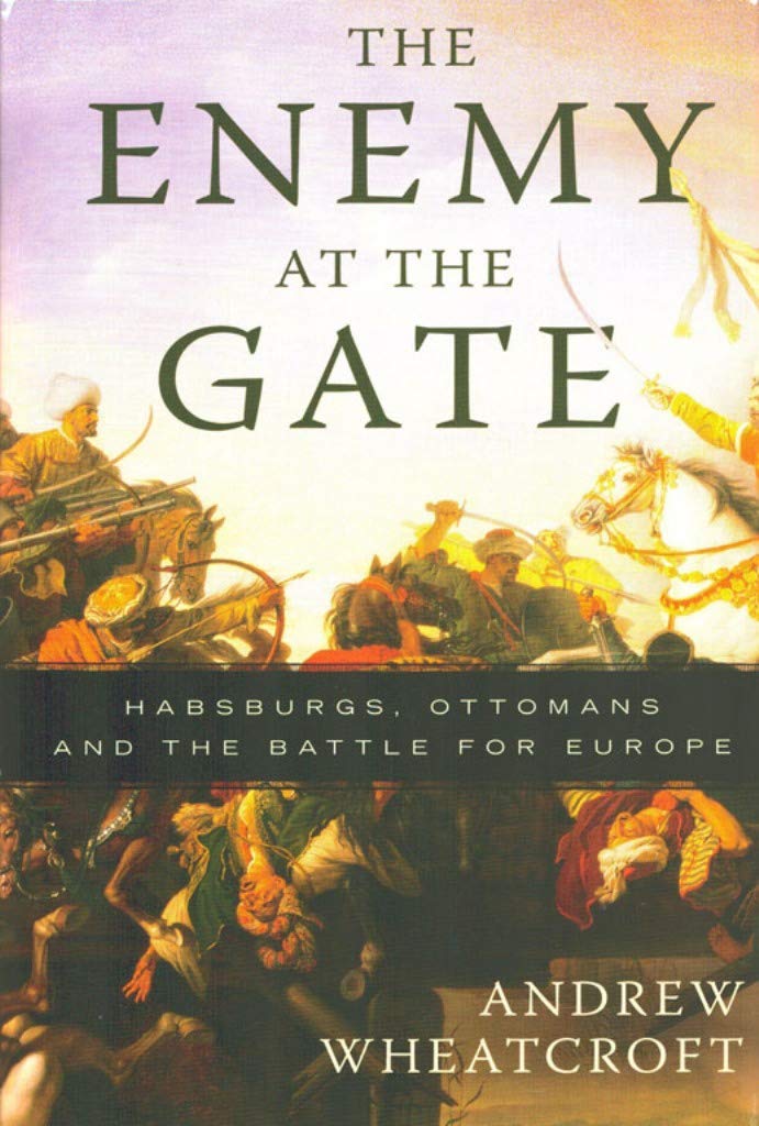 The Enemy at the Gate: Habsburgs, Ottomans, and the Battle for Europe