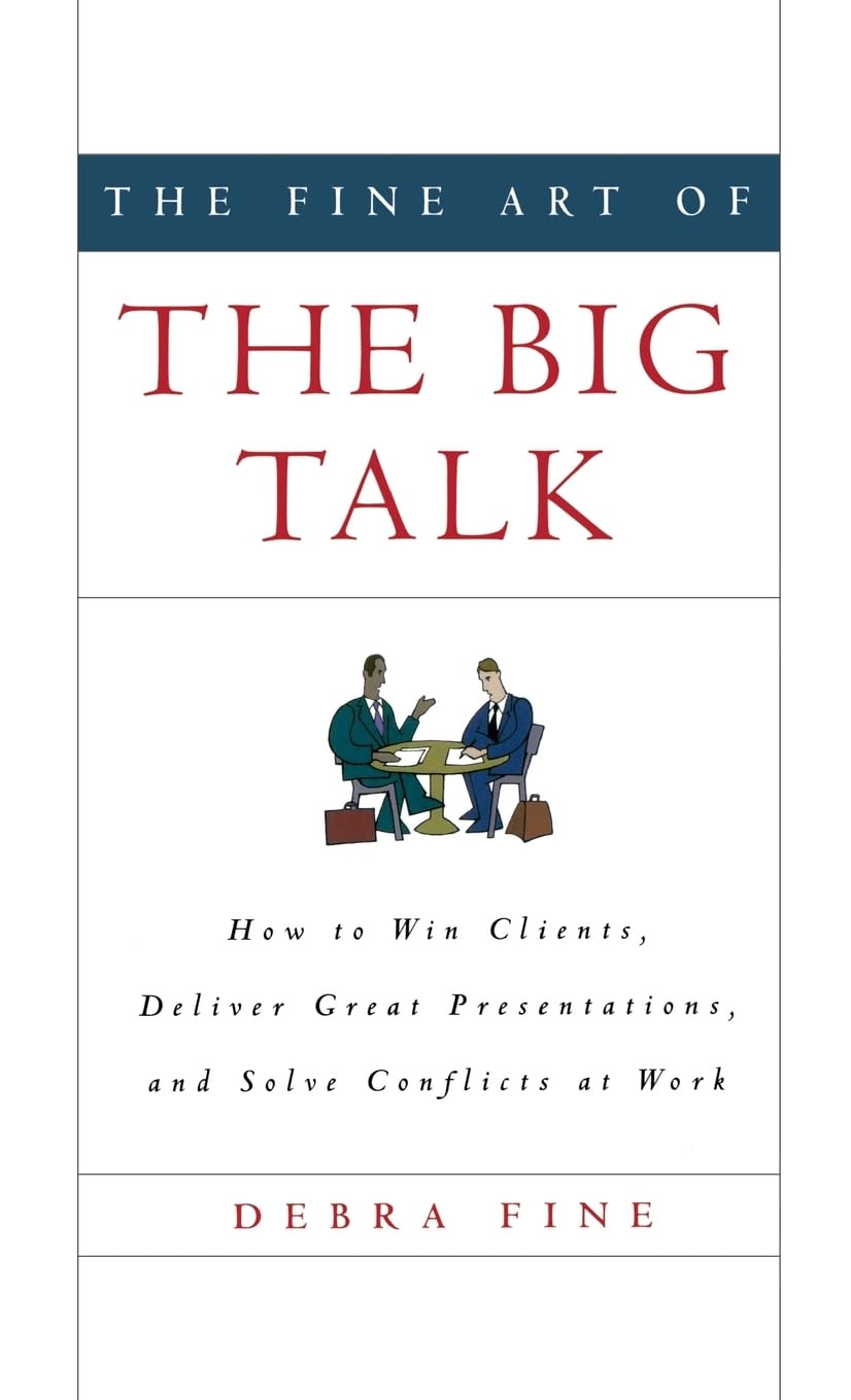 The Fine Art of the Big Talk: How to Win Clients, Deliver Great Presentations, and Solve Conflicts at Work