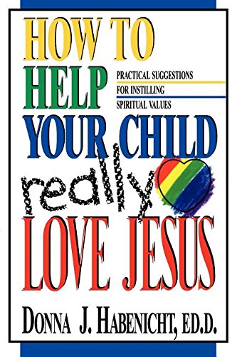 How to Help Your Child to Really Love Jesus: Practical Suggestions for Instilling Spiritual Values