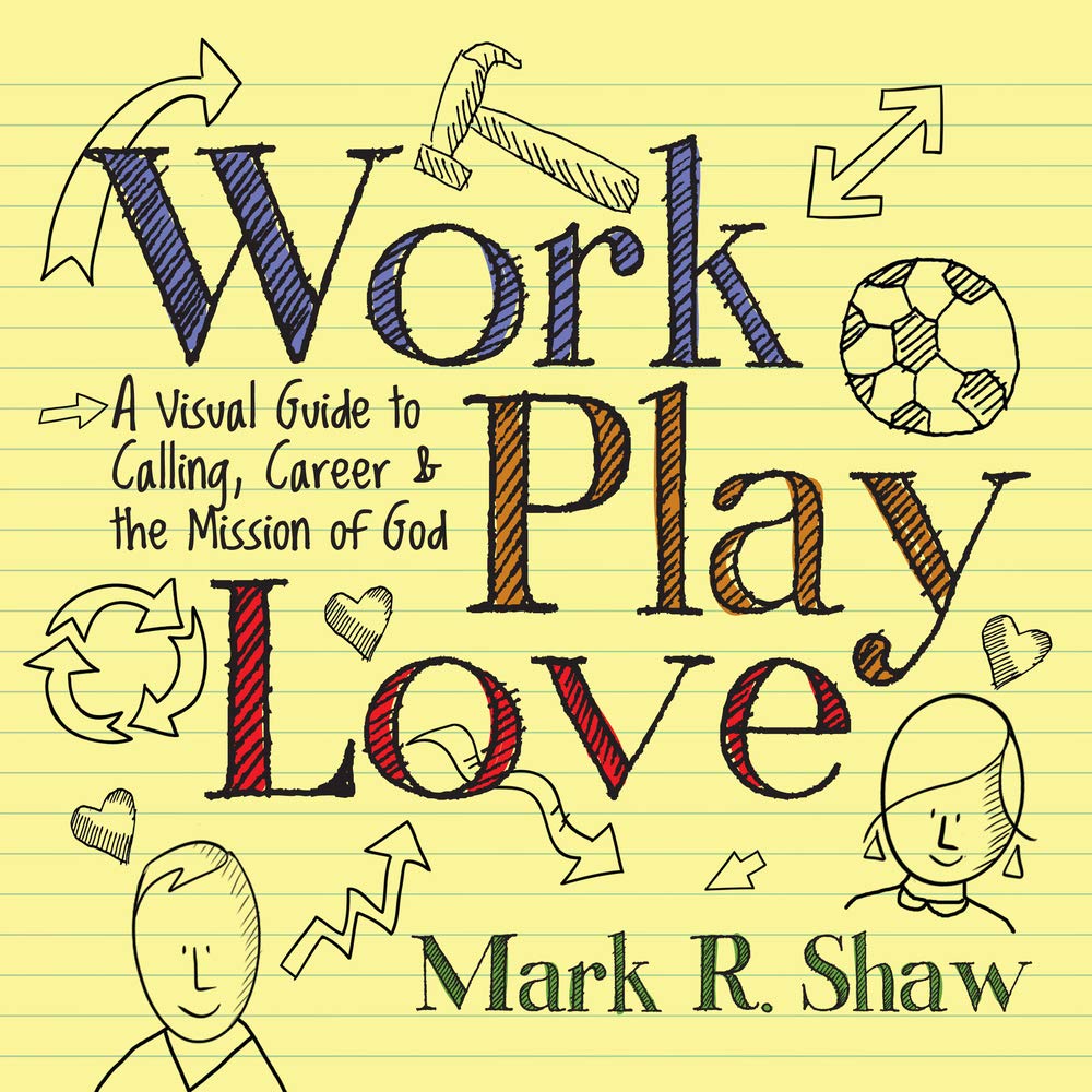 Work, Play, Love: A Visual Guide to Calling, Career and the Mission of God