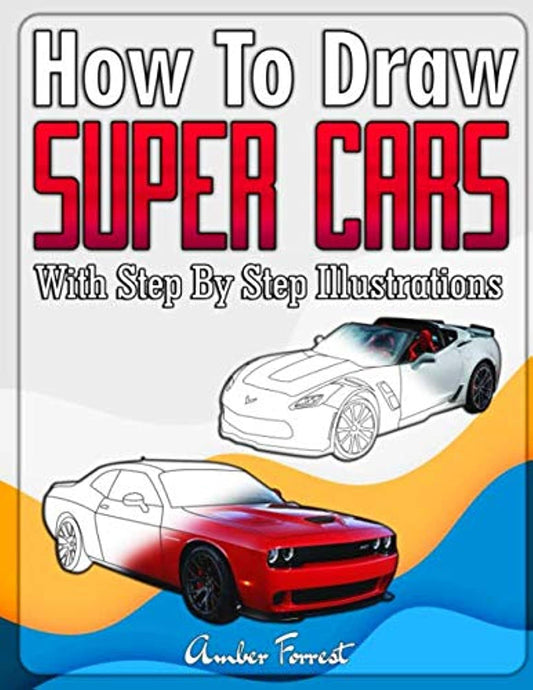 How to Draw Super Cars With Step By Step Illustrations: Master the Art of Drawing 3D Super Cars like Bugatti, Lamborghini, McLaren, Dodge, Ford & Chevrolet (Draw With Amber)