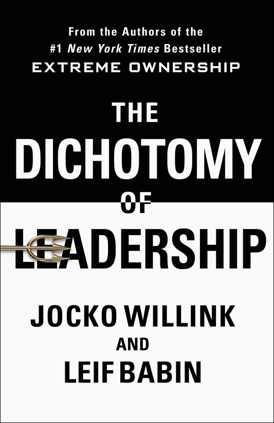 The Dichotomy of Leadership: Balancing the Challenges of Extreme Ownership to Lead and Win (Extreme Ownership Trilogy, 2)