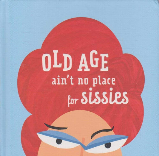 Old Age Ain't No place for Sissies