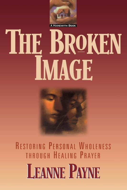 The Broken Image: Restoring Personal Wholeness through Healing Prayer - 2023