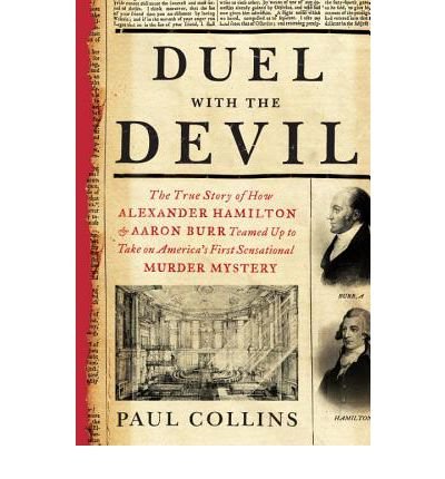 [ DUEL WITH THE DEVIL: THE TRUE STORY OF HOW ALEXANDER HAMILTON AND AARON BURR TEAMED UP TO TAKE ON AMERICA'S FIRST SENSATIONAL MURDER MYSTER By Collins, Paul ( Author ) Hardcover Jun-04-2013 - 6564