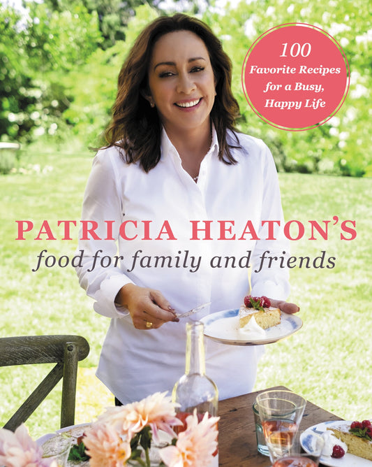 Patricia Heaton's Food for Family and Friends: 100 Favorite Recipes for a Busy, Happy Life - 1729