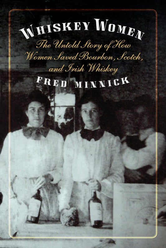 Whiskey Women: The Untold Story of How Women Saved Bourbon, Scotch, and Irish Whiskey