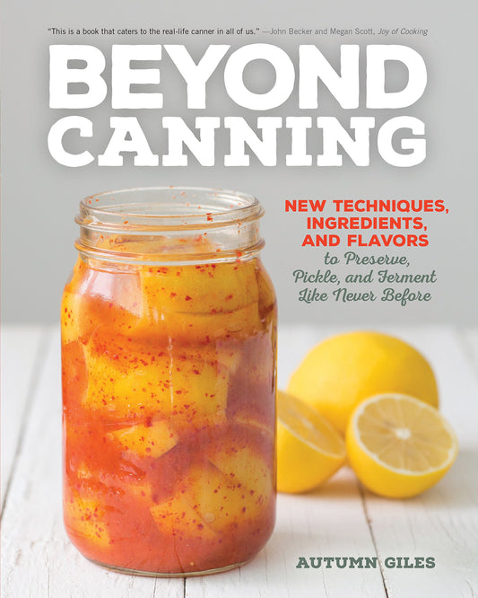 Beyond Canning: New Techniques, Ingredients, and Flavors to Preserve, Pickle, and Ferment Like Never Before