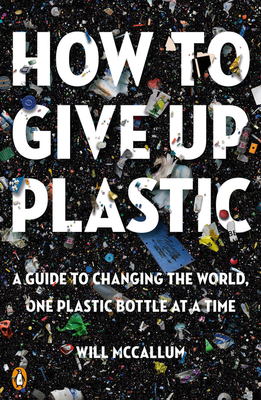 How to Give Up Plastic: A Guide to Changing the World, One Plastic Bottle at a Time - 1383