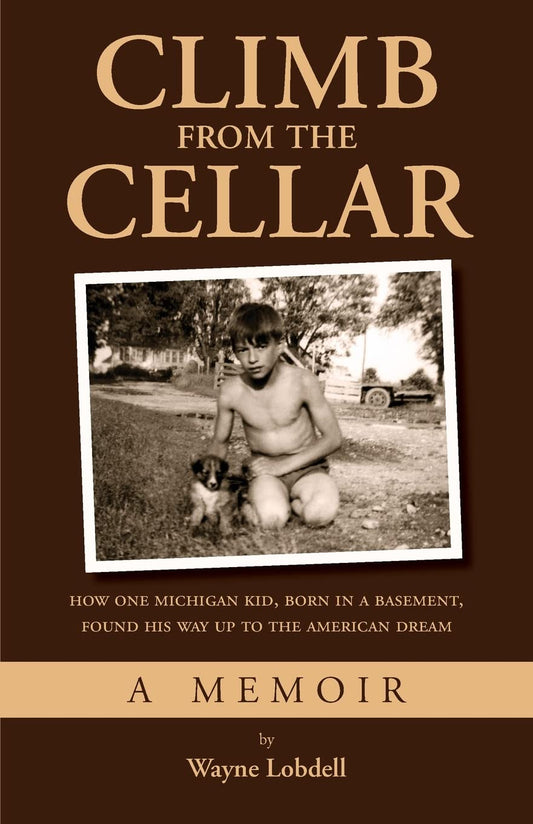 Climb From the Cellar: How One Michigan Kid, Born in a Basement, Found His Way Up to the American Dream - 8464