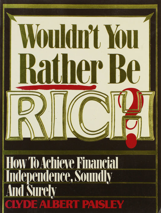 Wouldn't You Rather Be Rich?: How to Achieve Financial Independence Soundly and Surely - 7029