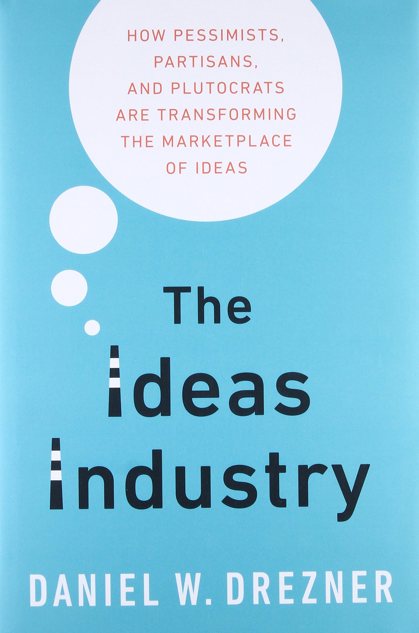 The Ideas Industry: How Pessimists, Partisans, and Plutocrats are Transforming the Marketplace of Ideas. - 7541