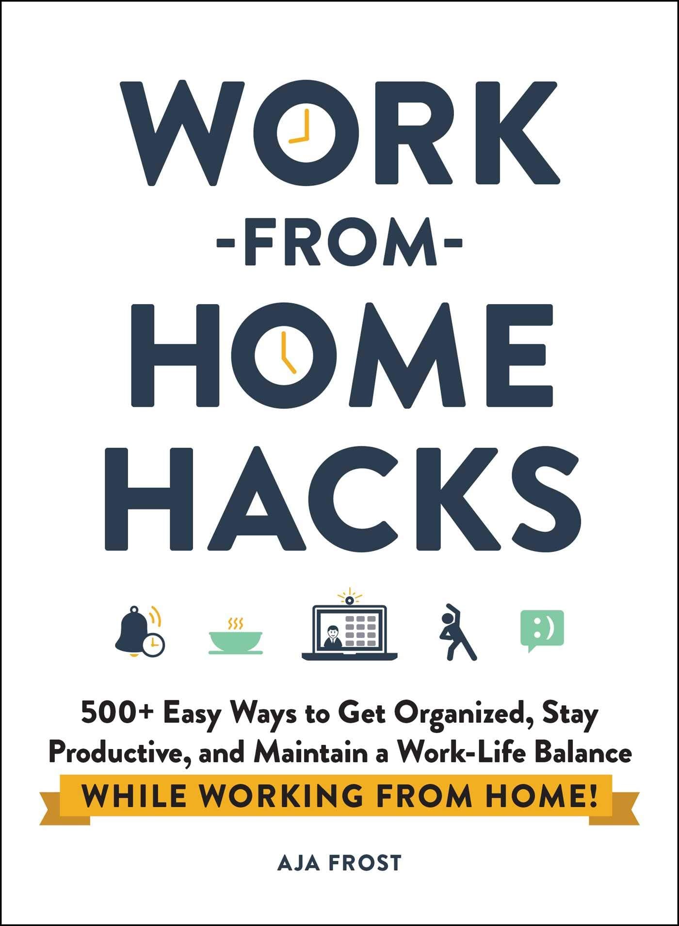 Work-from-Home Hacks: 500+ Easy Ways to Get Organized, Stay Productive, and Maintain a Work-Life Balance While Working from Home! (Life Hacks Series)