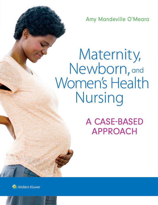 Maternity, Newborn, and Women's Health Nursing: A Case-Based Approach