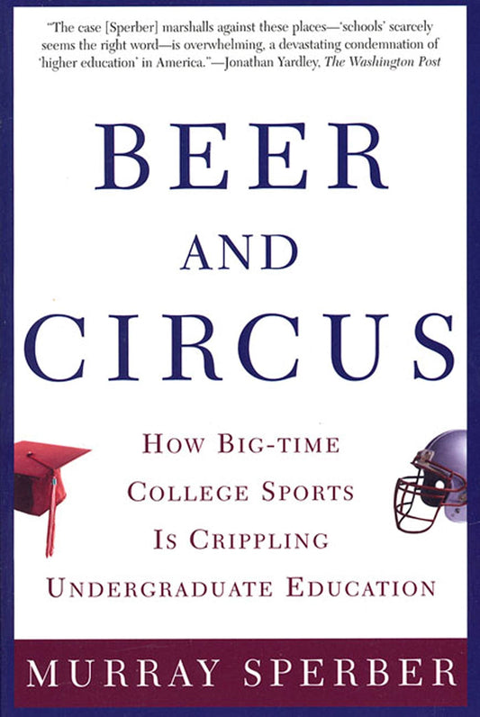 Beer and Circus: How Big-Time College Sports Is Crippling Undergraduate Education - 5275